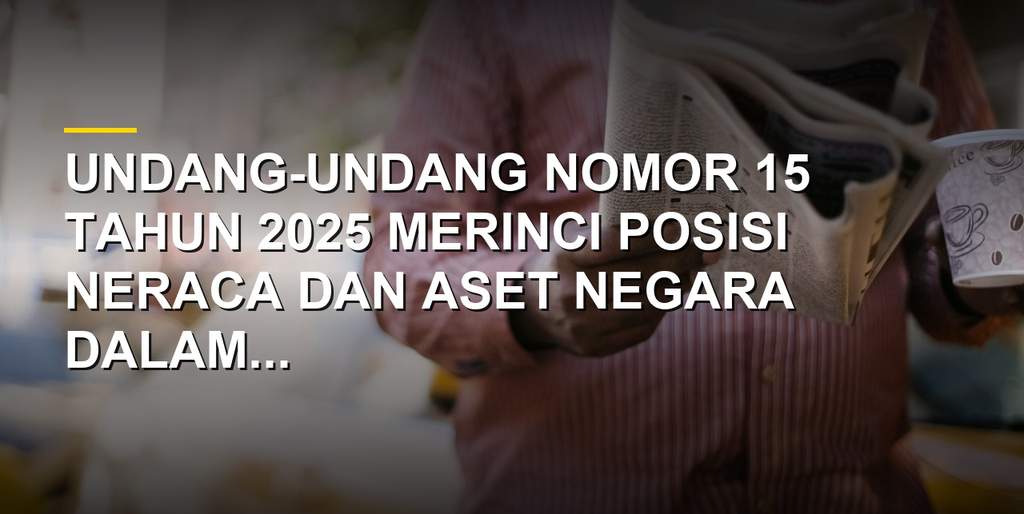 Ilustrasi neraca keuangan dan aset negara dalam Undang-undang Nomor 15 Tahun 2025 tentang APBN 2024